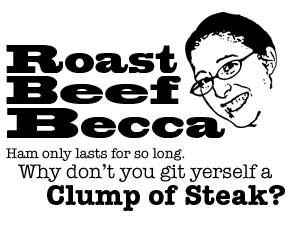 Roast Beef Becca: Ham only lasts for so long. Why don't you git yerself a clump of steak?