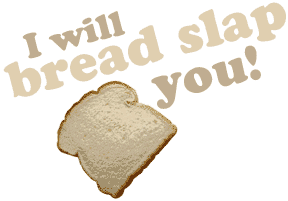I Will Bread Slap You!